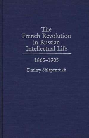 The French Revolution in Russian Intellectual Life: 1865-1905 de Dmitry Shlapentokh