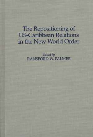 The Repositioning of US-Caribbean Relations in the New World Order de Ransford Palmer