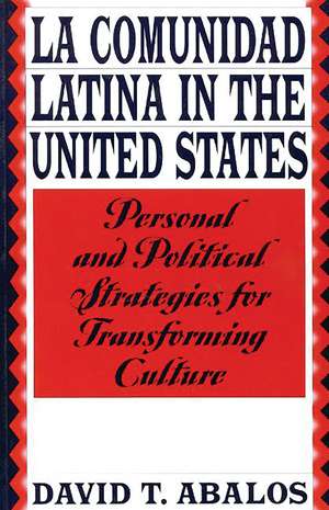 La Comunidad Latina in the United States: Personal and Political Strategies for Transforming Culture de David T. Abalos