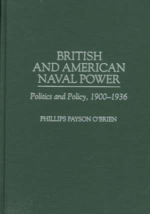 British and American Naval Power: Politics and Policy, 1900-1936 de Phillips O'Brien