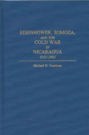 Eisenhower, Somoza, and the Cold War in Nicaragua: 1953-1961 de Michael D. Gambone