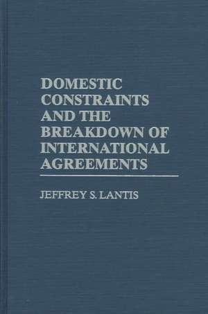 Domestic Constraints and the Breakdown of International Agreements de Jeffrey Lantis