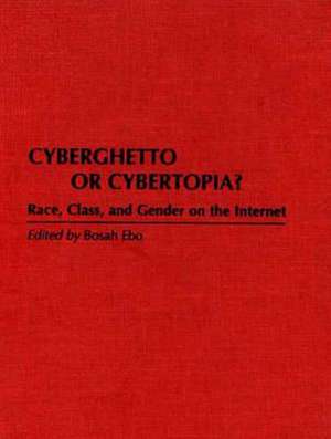 Cyberghetto or Cybertopia?: Race, Class, and Gender on the Internet de Bosah Ebo