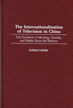 The Internationalization of Television in China: The Evolution of Ideology, Society, and Media Since the Reform de Junhao Hong