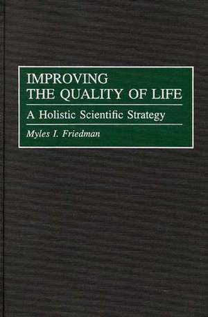 Improving the Quality of Life: A Holistic Scientific Strategy de Myles I. Friedman