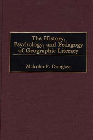 The History, Psychology, and Pedagogy of Geographic Literacy de Malcolm P. Douglass