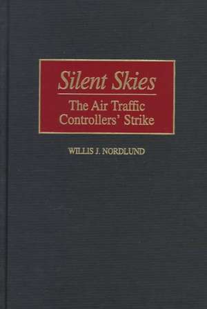 Silent Skies: The Air Traffic Controllers' Strike de Willis Nordlund