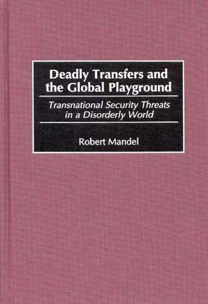 Deadly Transfers and the Global Playground: Transnational Security Threats in a Disorderly World de Robert Mandel