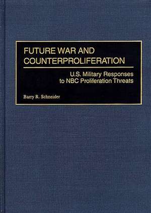 Future War and Counterproliferation: U.S. Military Responses to NBC Proliferation Threats de Barry R. Schneider