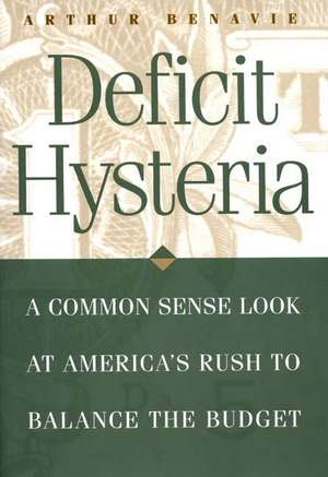 Deficit Hysteria: A Common Sense Look at America's Rush to Balance the Budget de Arthur Benavie Professor Emeritus