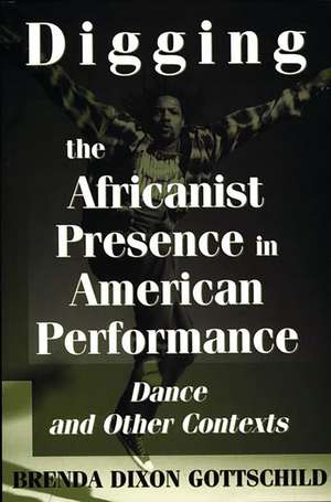 Digging the Africanist Presence in American Performance: Dance and Other Contexts de Brenda D. Gottschild