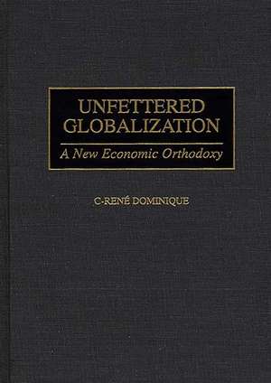 Unfettered Globalization: A New Economic Orthodoxy de C-René Dominique