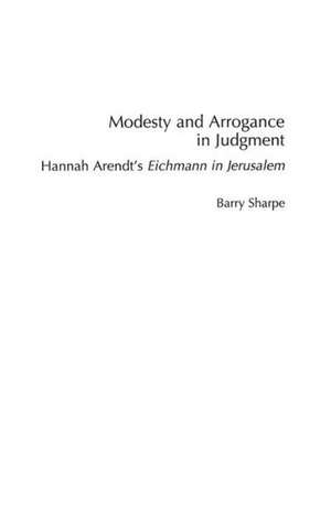 Modesty and Arrogance in Judgment: Hannah Arendt's Eichmann in Jerusalem de Barry Sharpe