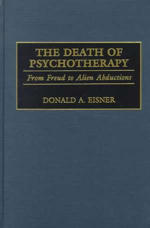 The Death of Psychotherapy: From Freud to Alien Abductions de Donald A. Eisner