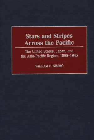 Stars and Stripes Across the Pacific: The United States, Japan, and the Asia/Pacific Region, 1895-1945 de William Nimmo