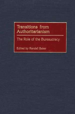 Transitions from Authoritarianism: The Role of the Bureaucracy de Randall Baker