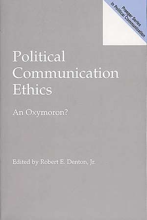 Political Communication Ethics: An Oxymoron? de Robert E. Denton Jr.