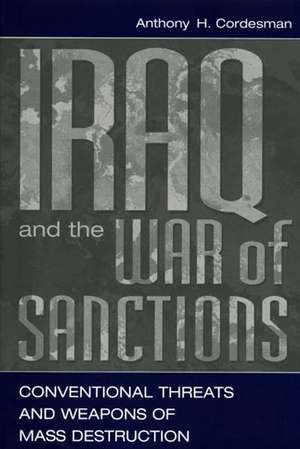 Iraq and the War of Sanctions: Conventional Threats and Weapons of Mass Destruction de Anthony H. Cordesman