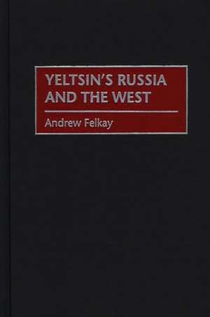 Yeltsin's Russia and the West de Andrew Felkay