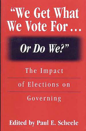 We Get What We Vote For… Or Do We?: The Impact of Elections on Governing de Paul E. Scheele