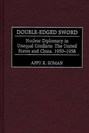 Double-Edged Sword: Nuclear Diplomacy in Unequal Conflicts, The United States and China, 1950-1958 de Appu K. Soman