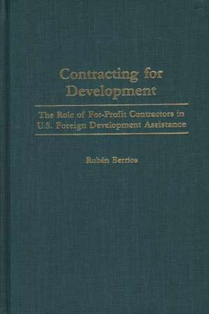 Contracting for Development: The Role of For-Profit Contractors in U.S. Foreign Development Assistance de Rubén Berríos