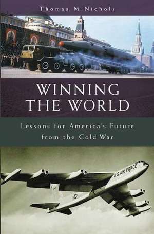 Winning the World: Lessons for America's Future from the Cold War de Thomas Nichols