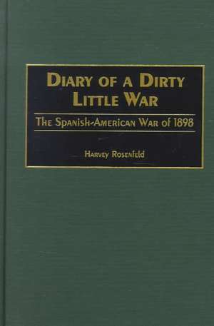 Diary of a Dirty Little War: The Spanish-American War of 1898 de Harvey Rosenfeld