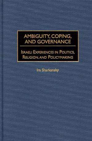 Ambiguity, Coping, and Governance: Israeli Experiences in Politics, Religion, and Policymaking de Ira Sharkansky