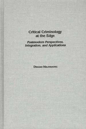 Critical Criminology at the Edge: Postmodern Perspectives, Integration, and Applications de Dragan Milovanovic