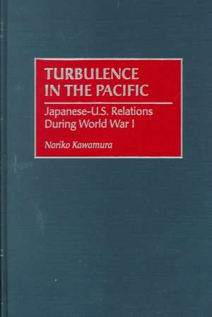 Turbulence in the Pacific: Japanese-U.S. Relations During World War I de Noriko Kawamura