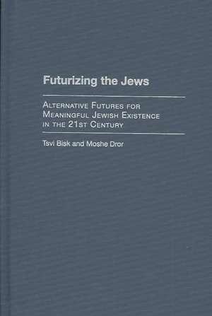 Futurizing the Jews: Alternative Futures for Meaningful Jewish Existence in the 21st Century de Tsvi (Howard) Bisk