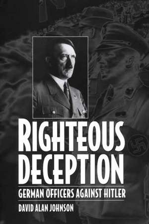 Righteous Deception: German Officers Against Hitler de David A. Johnson