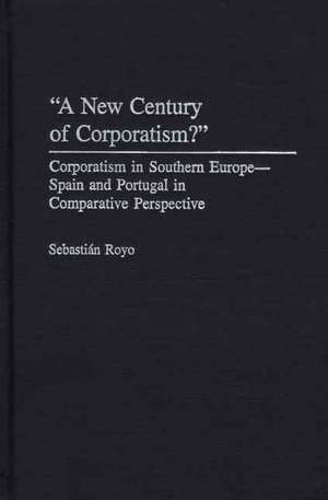 A New Century of Corporatism?: Corporatism in Southern Europe--Spain and Portugal in Comparative Perspective de Sebastián Royo