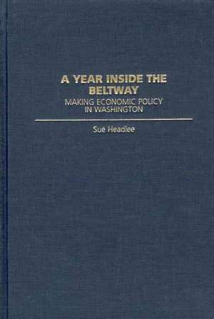 A Year Inside the Beltway: Making Economic Policy in Washington de Sue Headlee