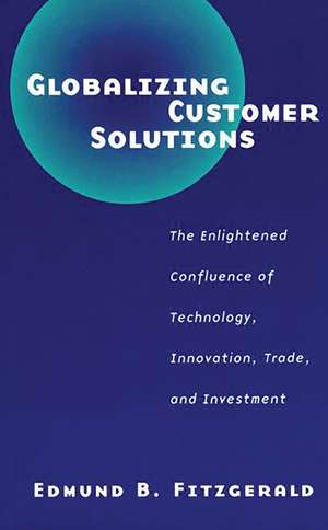 Globalizing Customer Solutions: The Enlightened Confluence of Technology, Innovation, Trade, and Investment de Edmund B. Fitzgerald