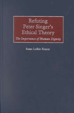 Refuting Peter Singer's Ethical Theory: The Importance of Human Dignity de Susan Krantz