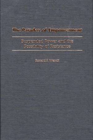 The Paradox of Empowerment: Suspended Power and the Possibility of Resistance de Ronald F. Wendt