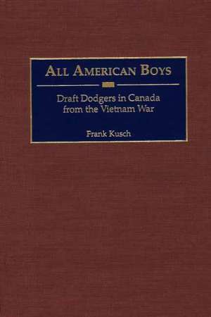 All American Boys: Draft Dodgers in Canada from the Vietnam War de Frank Kusch