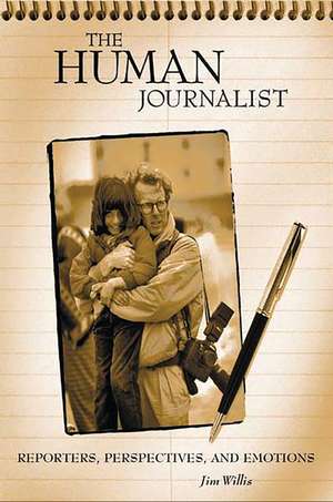 The Human Journalist: Reporters, Perspectives, and Emotions de Jim Willis