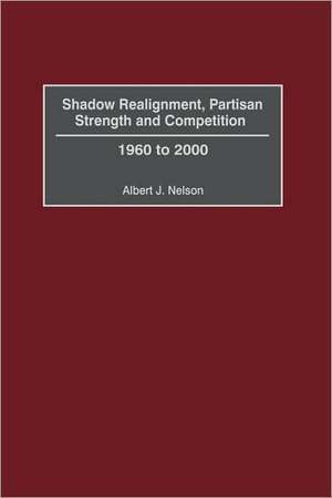 Shadow Realignment, Partisan Strength and Competition: 1960 to 2000 de Albert Nelson