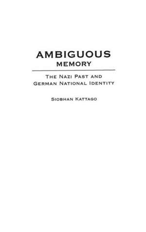 Ambiguous Memory: The Nazi Past and German National Identity de Siobhan Kattago