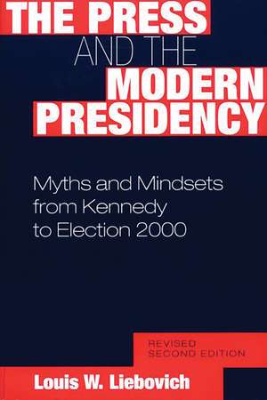 The Press and the Modern Presidency: Myths and Mindsets from Kennedy to Election 2000 de Louis W. Liebovich