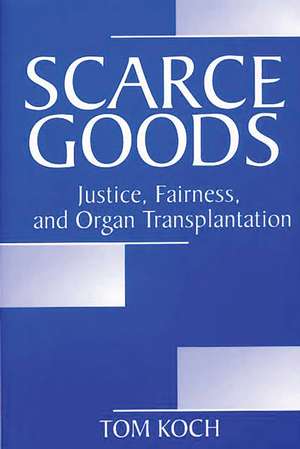 Scarce Goods: Justice, Fairness, and Organ Transplantation de Tom Koch