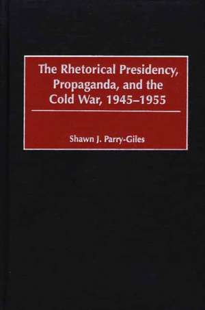 The Rhetorical Presidency, Propaganda, and the Cold War, 1945-1955