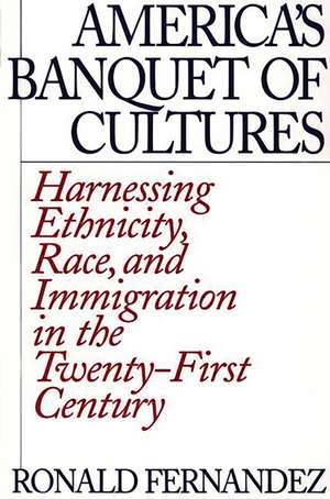 America's Banquet of Cultures: Harnessing Ethnicity, Race, and Immigration in the Twenty-First Century de Ronald Fernández