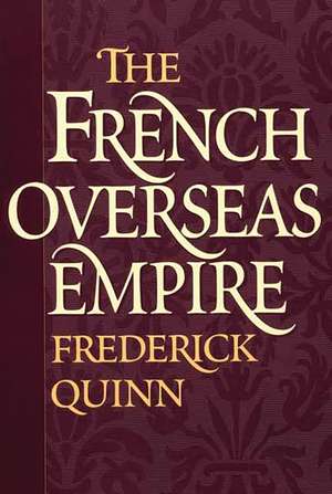 The French Overseas Empire de Frederick Quinn