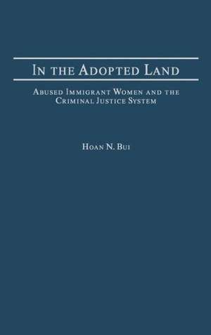 In the Adopted Land: Abused Immigrant Women and the Criminal Justice System de Hoan Bui