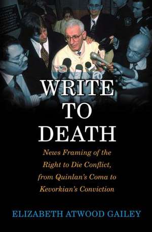 Write to Death: News Framing of the Right to Die Conflict, from Quinlan's Coma to Kevorkian's Conviction de Elizabeth A. Gailey