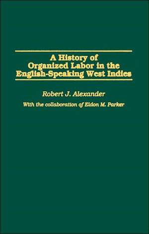 A History of Organized Labor in the English-Speaking West Indies de Robert J. Alexander